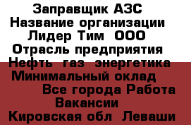 Заправщик АЗС › Название организации ­ Лидер Тим, ООО › Отрасль предприятия ­ Нефть, газ, энергетика › Минимальный оклад ­ 23 000 - Все города Работа » Вакансии   . Кировская обл.,Леваши д.